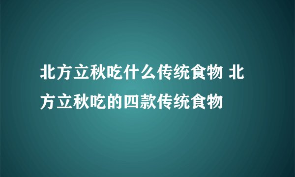 北方立秋吃什么传统食物 北方立秋吃的四款传统食物