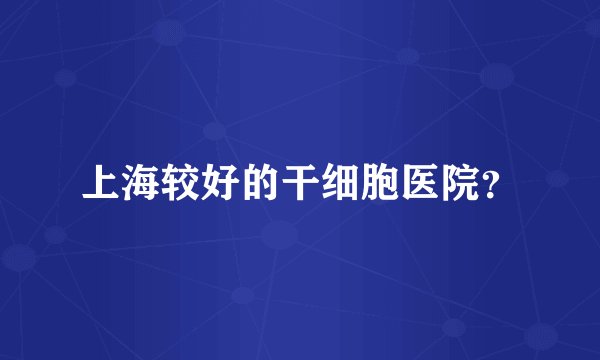 上海较好的干细胞医院？