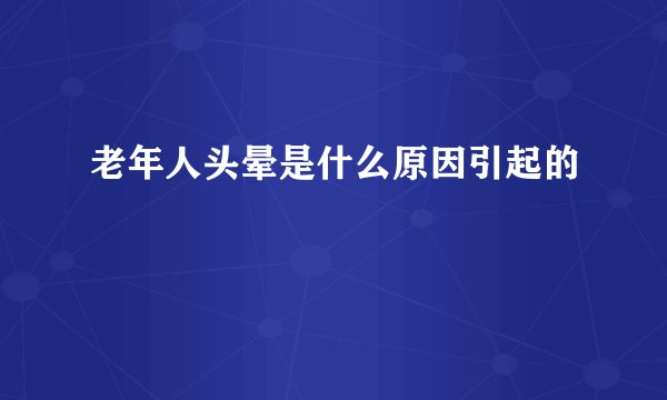 老年人头晕是什么原因引起的