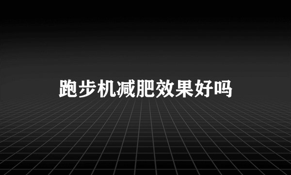 跑步机减肥效果好吗