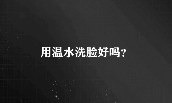 用温水洗脸好吗？