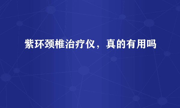 紫环颈椎治疗仪，真的有用吗