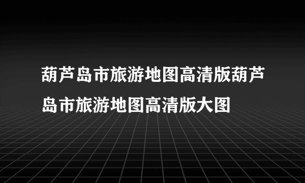 葫芦岛市旅游地图高清版葫芦岛市旅游地图高清版大图