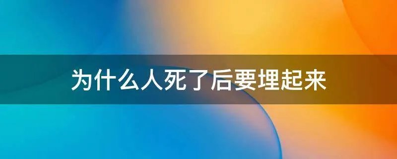 为什么人死了后要埋起来