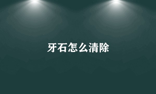 牙石怎么清除
