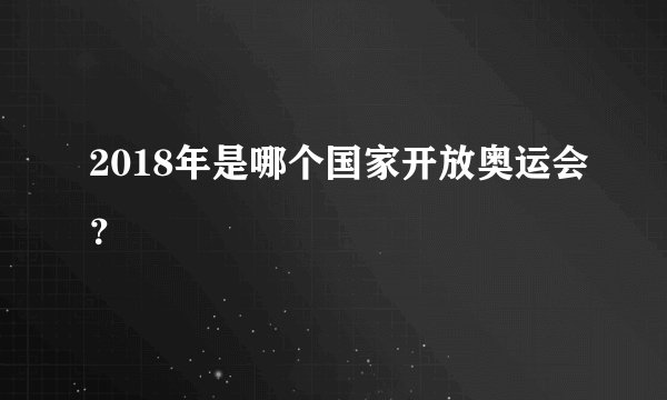 2018年是哪个国家开放奥运会？