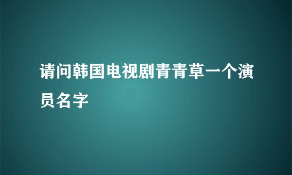 请问韩国电视剧青青草一个演员名字