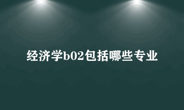 经济学b02包括哪些专业