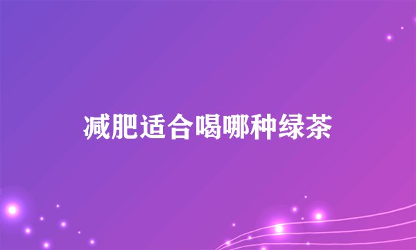 减肥适合喝哪种绿茶