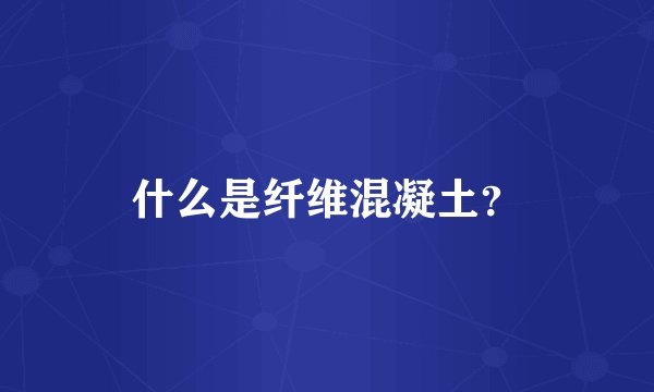什么是纤维混凝土？