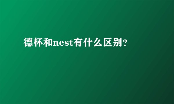 德杯和nest有什么区别？
