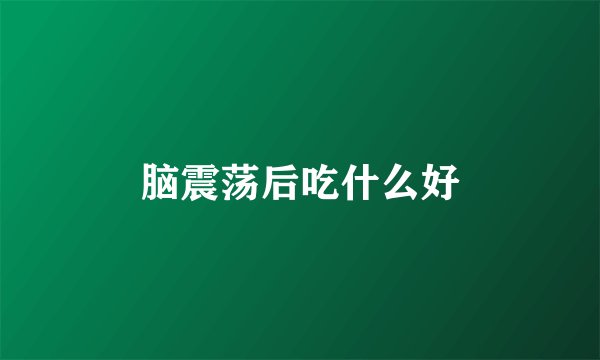 脑震荡后吃什么好