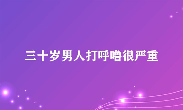 三十岁男人打呼噜很严重