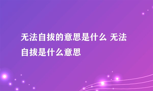 无法自拔的意思是什么 无法自拔是什么意思