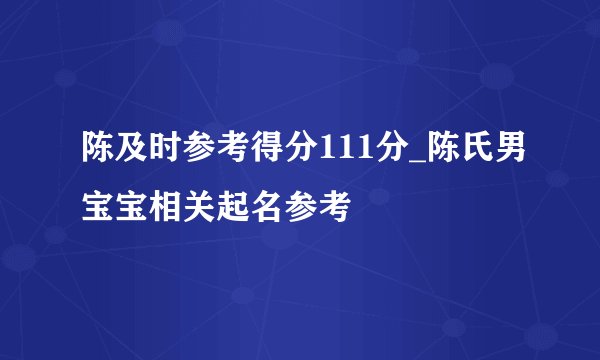 陈及时参考得分111分_陈氏男宝宝相关起名参考