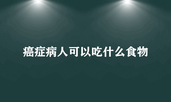癌症病人可以吃什么食物