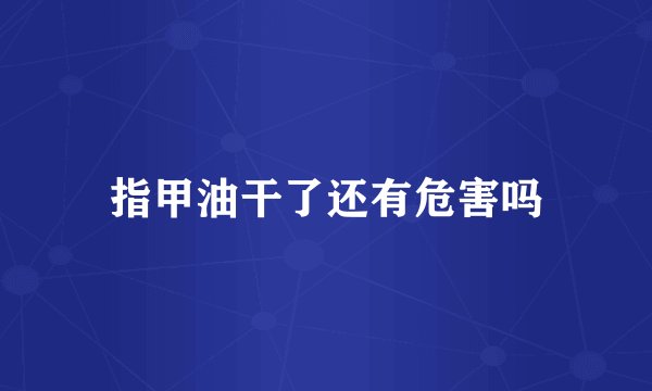 指甲油干了还有危害吗