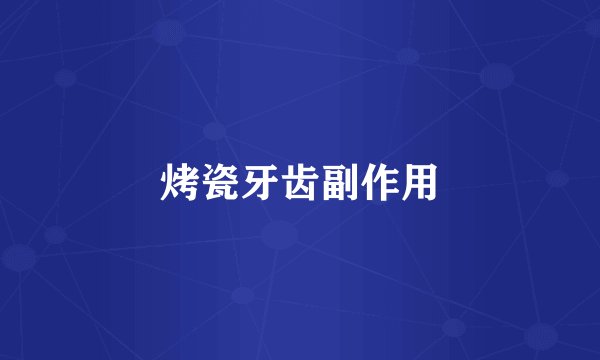 烤瓷牙齿副作用