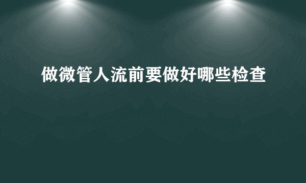 做微管人流前要做好哪些检查