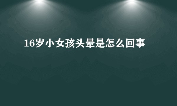 16岁小女孩头晕是怎么回事