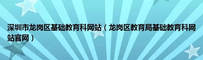 深圳市龙岗区基础教育科网站（龙岗区教育局基础教育科网站官网）