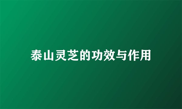 泰山灵芝的功效与作用