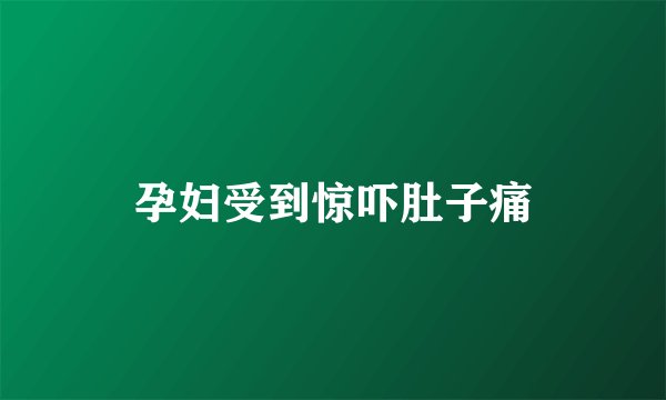 孕妇受到惊吓肚子痛