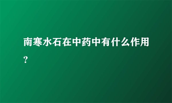南寒水石在中药中有什么作用？