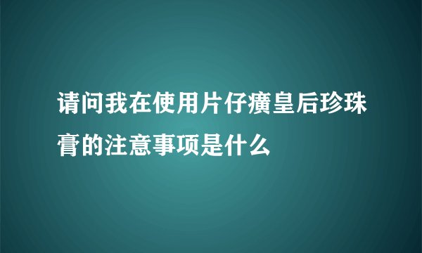 请问我在使用片仔癀皇后珍珠膏的注意事项是什么