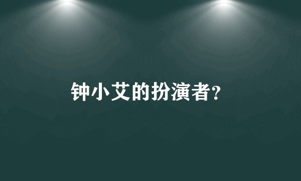 钟小艾的扮演者？