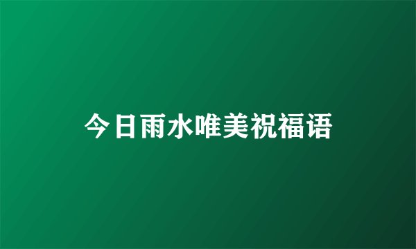 今日雨水唯美祝福语
