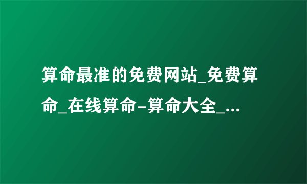 算命最准的免费网站_免费算命_在线算命-算命大全_指迷算命