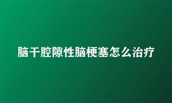 脑干腔隙性脑梗塞怎么治疗