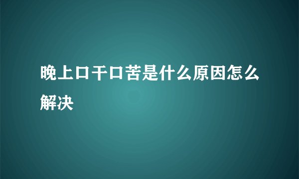 晚上口干口苦是什么原因怎么解决