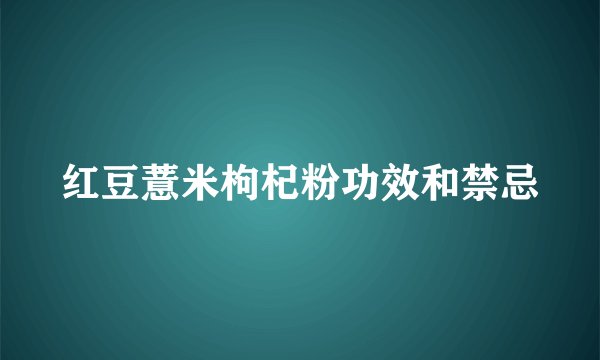 红豆薏米枸杞粉功效和禁忌
