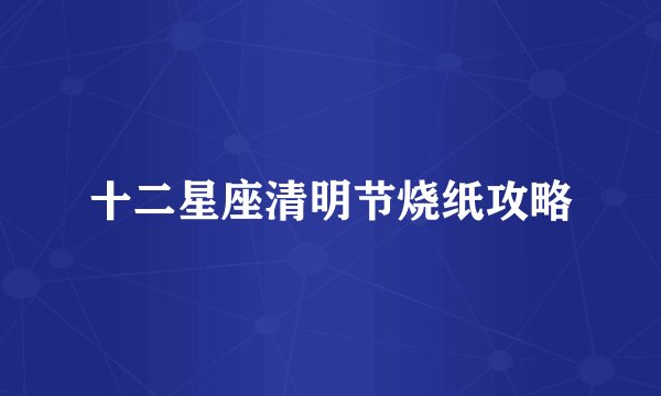十二星座清明节烧纸攻略