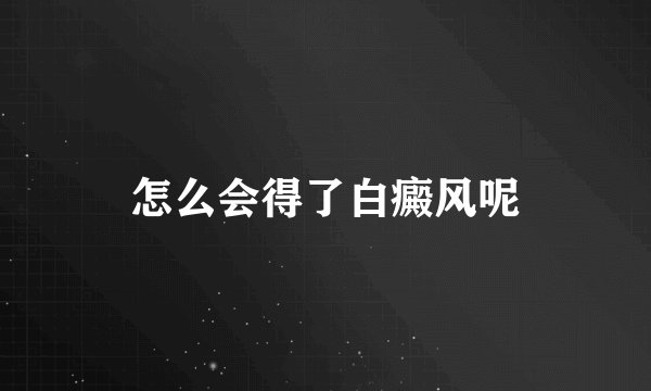 怎么会得了白癜风呢