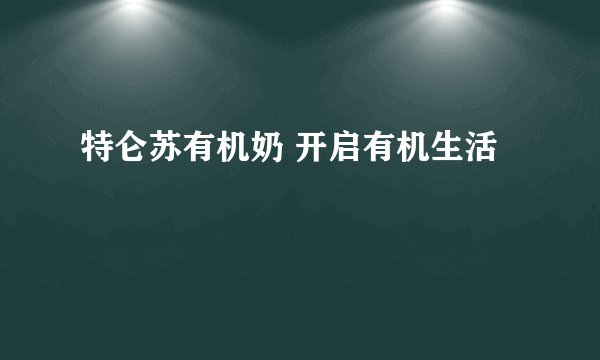 特仑苏有机奶 开启有机生活