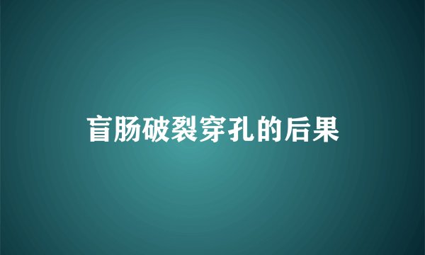 盲肠破裂穿孔的后果