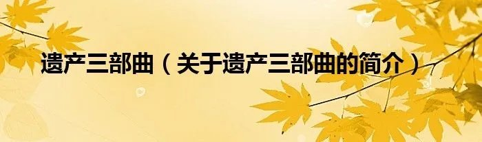 遗产三部曲（关于遗产三部曲的简介）