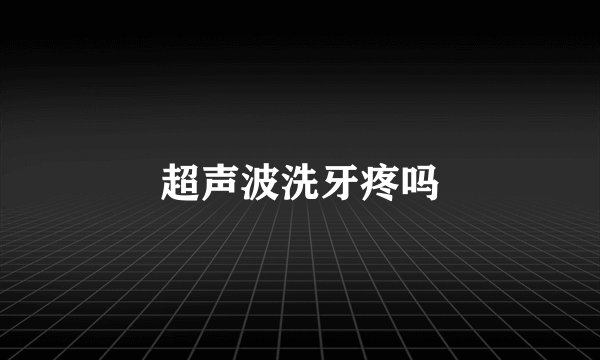超声波洗牙疼吗