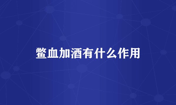鳖血加酒有什么作用