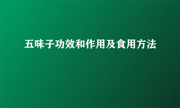 五味子功效和作用及食用方法