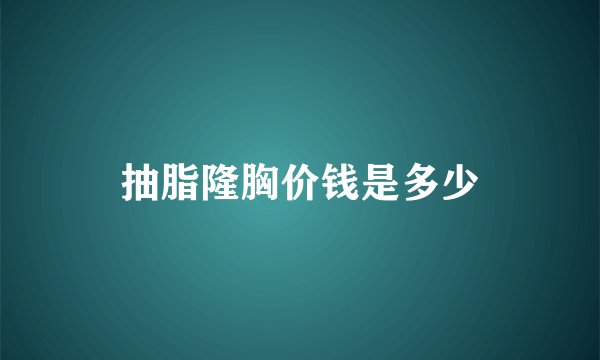 抽脂隆胸价钱是多少
