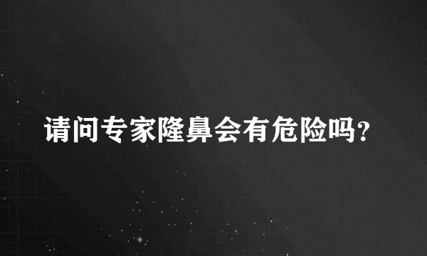 请问专家隆鼻会有危险吗？