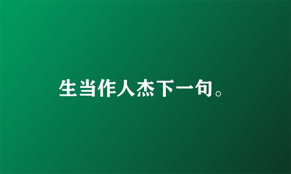 生当作人杰下一句。
