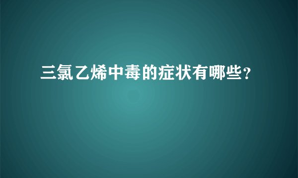 三氯乙烯中毒的症状有哪些？