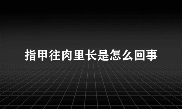 指甲往肉里长是怎么回事