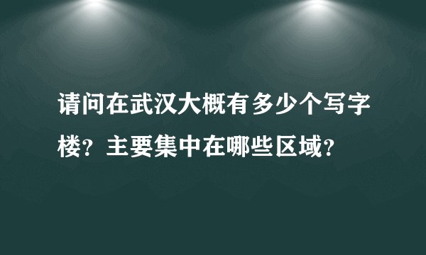 请问在武汉大概有多少个写字楼？主要集中在哪些区域？