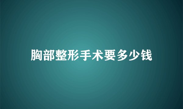 胸部整形手术要多少钱